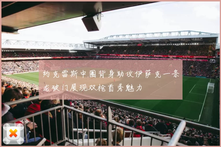 约克雷斯中圈背身助攻伊萨克一条龙破门展现双枪首秀魅力
