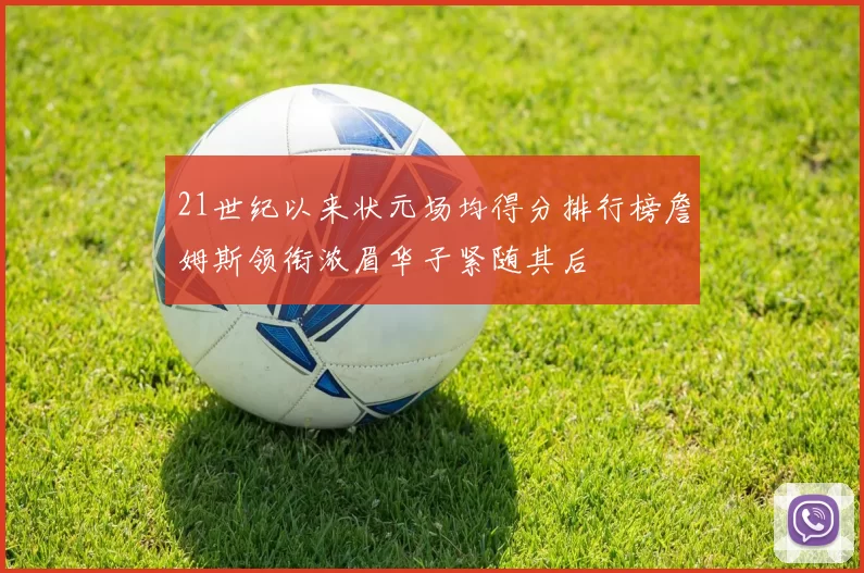 21世纪以来状元场均得分排行榜詹姆斯领衔浓眉华子紧随其后