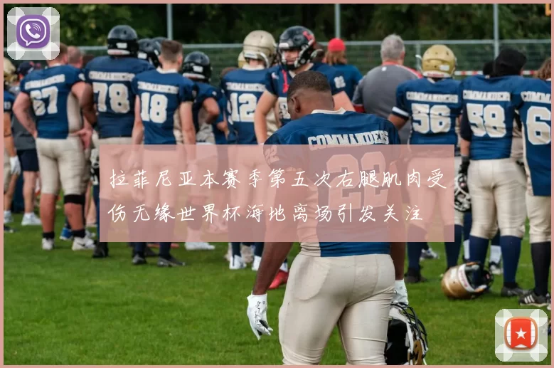 拉菲尼亚本赛季第五次右腿肌肉受伤无缘世界杯海地离场引发关注